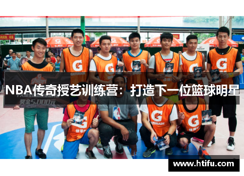 NBA传奇授艺训练营：打造下一位篮球明星