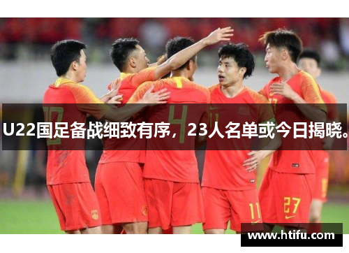U22国足备战细致有序，23人名单或今日揭晓。