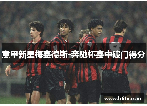 意甲新星梅赛德斯-奔驰杯赛中破门得分