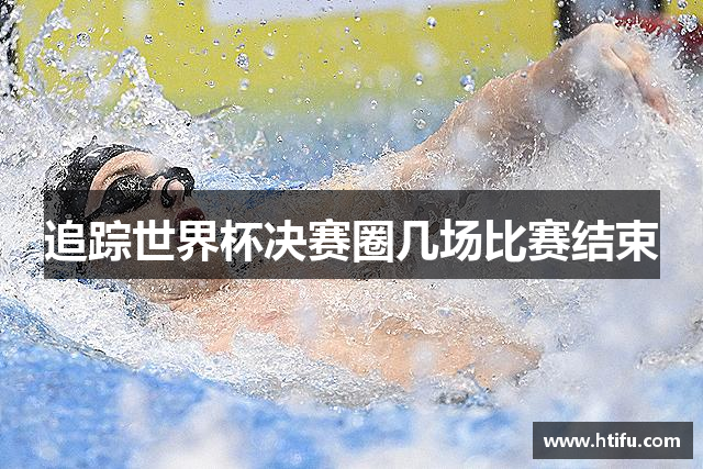 追踪世界杯决赛圈几场比赛结束